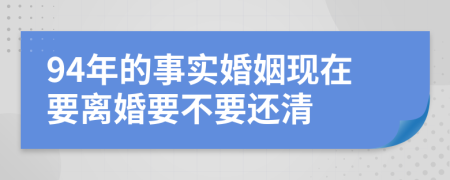 94年的事實婚姻現(xiàn)在要離婚要不要還清