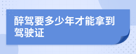 醉駕要多少年才能拿到駕駛證