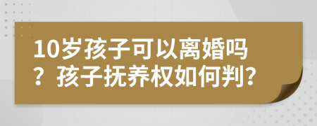 10歲孩子可以離婚嗎？孩子撫養(yǎng)權如何判？