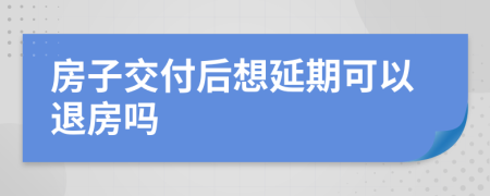 房子交付后想延期可以退房嗎