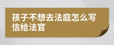 孩子不想去法庭怎么寫信給法官