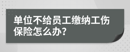 單位不給員工繳納工傷保險(xiǎn)怎么辦？