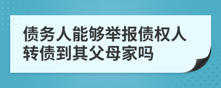 債務(wù)人能夠舉報(bào)債權(quán)人轉(zhuǎn)債到其父母家嗎