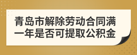 青島市解除勞動合同滿一年是否可提取公積金