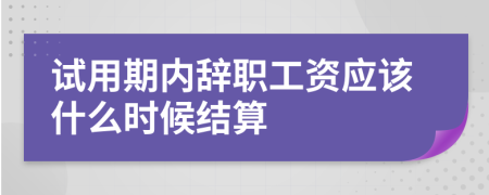 試用期內(nèi)辭職工資應(yīng)該什么時(shí)候結(jié)算