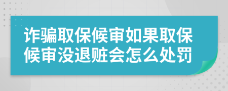 詐騙取保候?qū)徣绻”：驅(qū)彌]退贓會怎么處罰