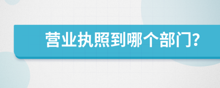 營業(yè)執(zhí)照到哪個部門？