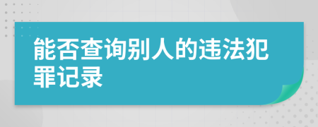 能否查詢別人的違法犯罪記錄