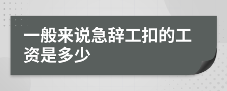 一般來說急辭工扣的工資是多少