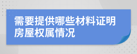 需要提供哪些材料證明房屋權(quán)屬情況