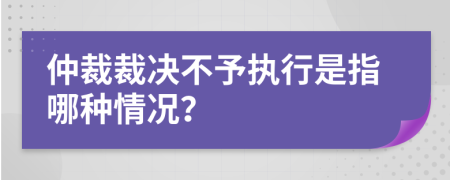 仲裁裁決不予執(zhí)行是指哪種情況？