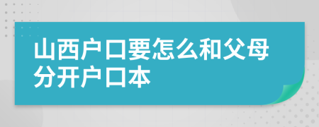 山西戶口要怎么和父母分開戶口本
