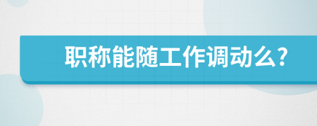 職稱能隨工作調(diào)動么?