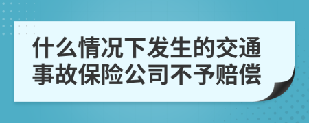 什么情況下發(fā)生的交通事故保險公司不予賠償