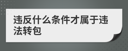 違反什么條件才屬于違法轉(zhuǎn)包