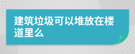 建筑垃圾可以堆放在樓道里么