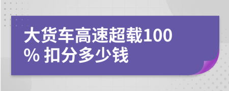 大貨車高速超載100% 扣分多少錢