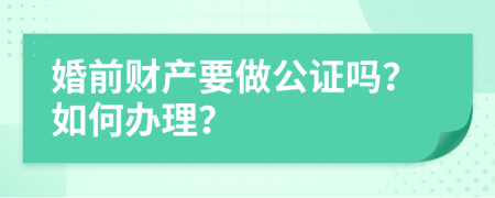 婚前財(cái)產(chǎn)要做公證嗎？如何辦理？
