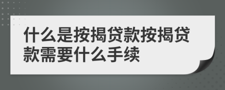 什么是按揭貸款按揭貸款需要什么手續(xù)