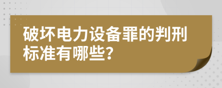 破壞電力設(shè)備罪的判刑標(biāo)準(zhǔn)有哪些？