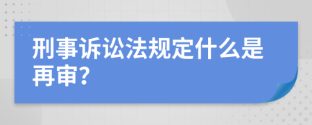 刑事訴訟法規(guī)定什么是再審？