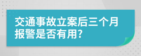 交通事故立案后三個月報警是否有用?