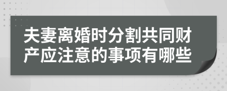 夫妻離婚時分割共同財產(chǎn)應(yīng)注意的事項有哪些