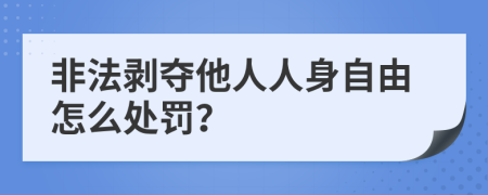 非法剝奪他人人身自由怎么處罰？