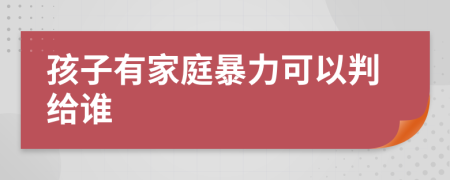 孩子有家庭暴力可以判給誰(shuí)
