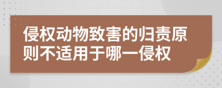侵權(quán)動物致害的歸責原則不適用于哪一侵權(quán)