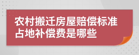 農(nóng)村搬遷房屋賠償標準占地補償費是哪些