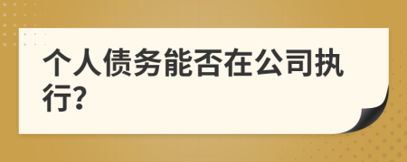 個人債務(wù)能否在公司執(zhí)行？