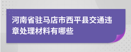 河南省駐馬店市西平縣交通違章處理材料有哪些