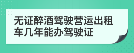 無證醉酒駕駛營運出租車幾年能辦駕駛證