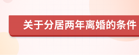 關(guān)于分居兩年離婚的條件