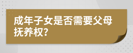 成年子女是否需要父母撫養(yǎng)權？