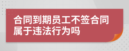 合同到期員工不簽合同屬于違法行為嗎