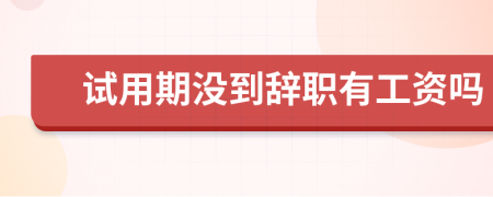 試用期沒到辭職有工資嗎