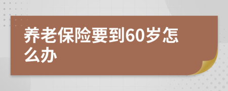 養(yǎng)老保險(xiǎn)要到60歲怎么辦