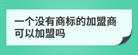 一個沒有商標(biāo)的加盟商可以加盟嗎