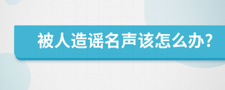 被人造謠名聲該怎么辦?