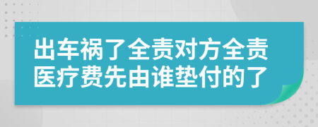 出車禍了全責(zé)對方全責(zé)醫(yī)療費(fèi)先由誰墊付的了
