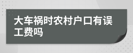 大車禍時農(nóng)村戶口有誤工費(fèi)嗎
