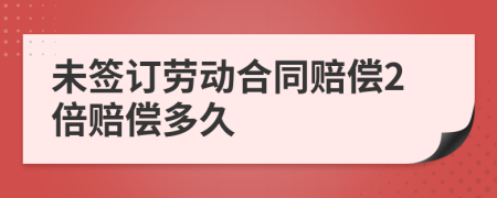 未簽訂勞動合同賠償2倍賠償多久