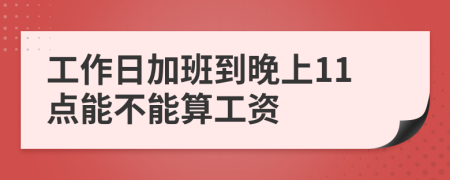 工作日加班到晚上11點能不能算工資