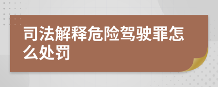 司法解釋危險(xiǎn)駕駛罪怎么處罰