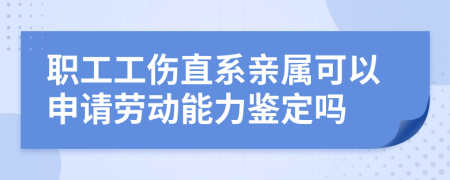 職工工傷直系親屬可以申請(qǐng)勞動(dòng)能力鑒定嗎