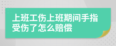 上班工傷上班期間手指受傷了怎么賠償