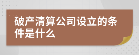 破產(chǎn)清算公司設(shè)立的條件是什么