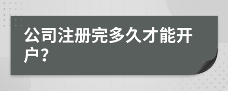公司注冊(cè)完多久才能開戶？